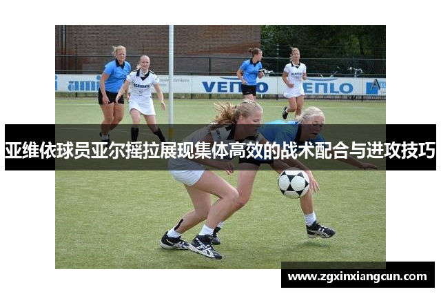 亚维依球员亚尔摇拉展现集体高效的战术配合与进攻技巧