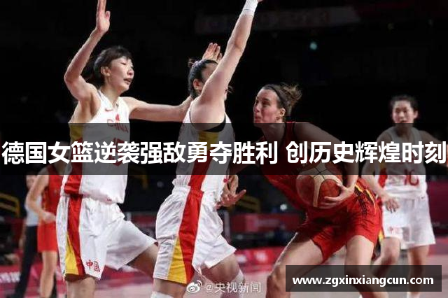 德国女篮逆袭强敌勇夺胜利 创历史辉煌时刻