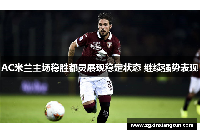 AC米兰主场稳胜都灵展现稳定状态 继续强势表现