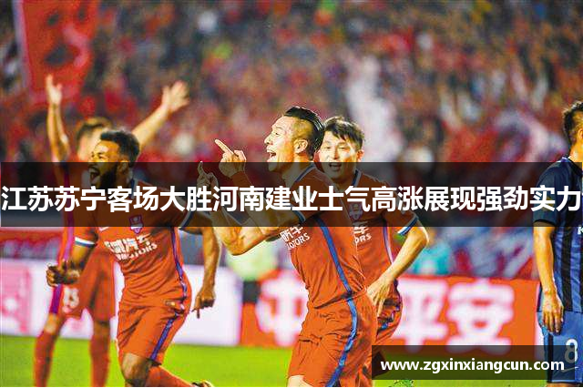 江苏苏宁客场大胜河南建业士气高涨展现强劲实力
