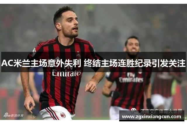 AC米兰主场意外失利 终结主场连胜纪录引发关注