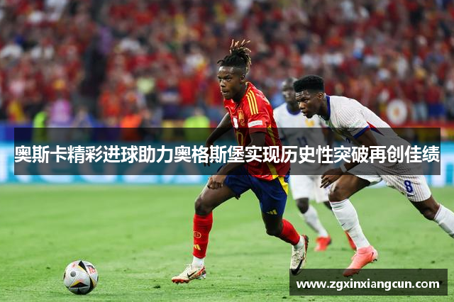 奥斯卡精彩进球助力奥格斯堡实现历史性突破再创佳绩