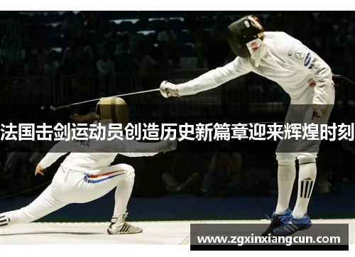 法国击剑运动员创造历史新篇章迎来辉煌时刻