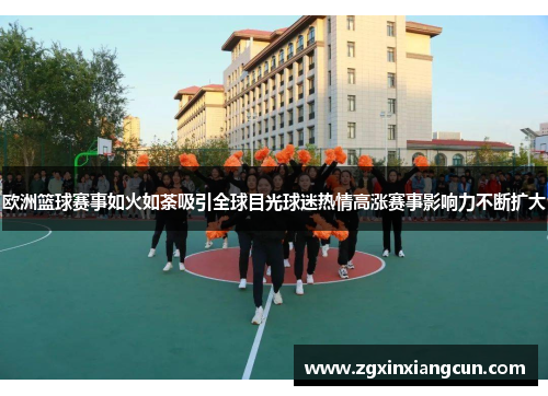 欧洲篮球赛事如火如荼吸引全球目光球迷热情高涨赛事影响力不断扩大