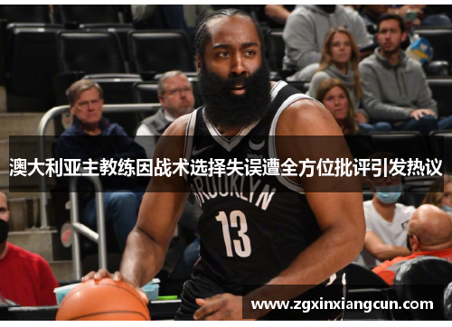澳大利亚主教练因战术选择失误遭全方位批评引发热议