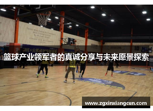 篮球产业领军者的真诚分享与未来愿景探索