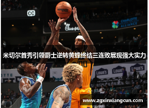 米切尔首秀引领爵士逆转黄蜂终结三连败展现强大实力
