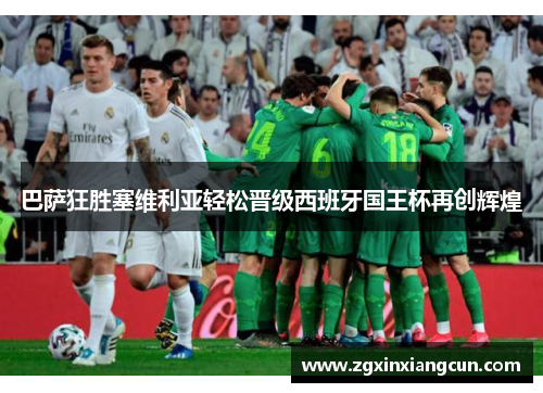巴萨狂胜塞维利亚轻松晋级西班牙国王杯再创辉煌