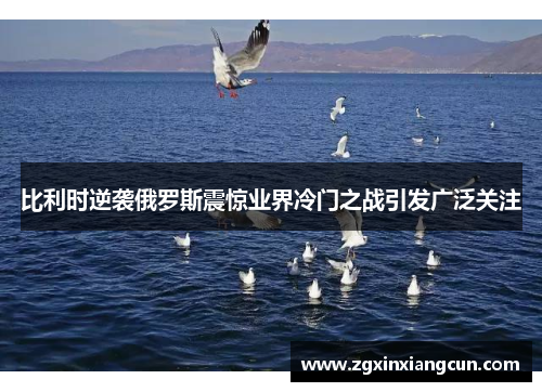比利时逆袭俄罗斯震惊业界冷门之战引发广泛关注