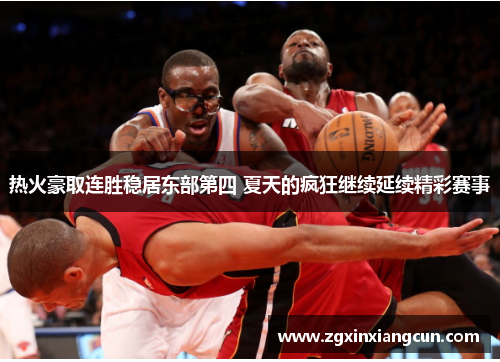 热火豪取连胜稳居东部第四 夏天的疯狂继续延续精彩赛事