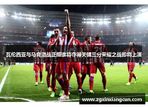 瓦伦西亚与马竞激战正酣谁将夺得关键三分荣耀之战即将上演