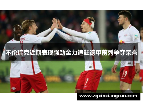 不伦瑞克近期表现强劲全力追赶德甲前列争夺荣誉
