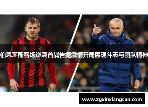 伯恩茅斯客场逆袭首战告捷激情开局展现斗志与团队精神