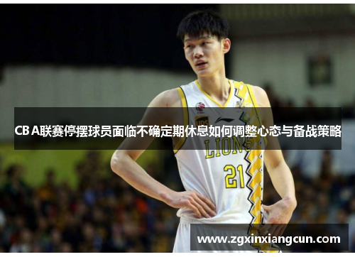 CBA联赛停摆球员面临不确定期休息如何调整心态与备战策略