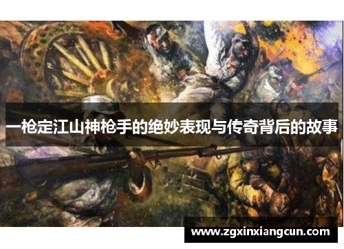 一枪定江山神枪手的绝妙表现与传奇背后的故事