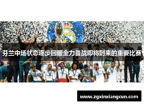 芬兰中场状态逐步回暖全力备战即将到来的重要比赛