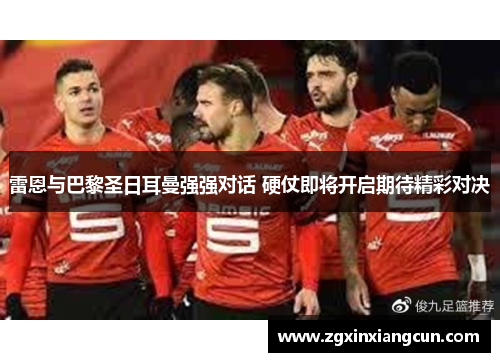 雷恩与巴黎圣日耳曼强强对话 硬仗即将开启期待精彩对决