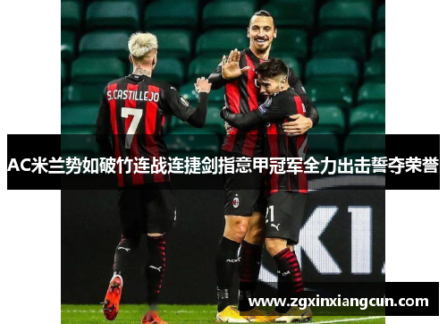 AC米兰势如破竹连战连捷剑指意甲冠军全力出击誓夺荣誉