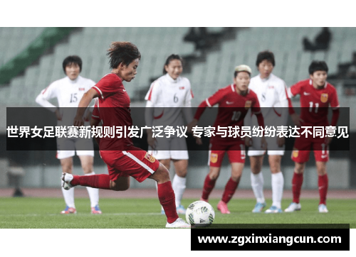 世界女足联赛新规则引发广泛争议 专家与球员纷纷表达不同意见