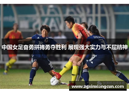 中国女足奋勇拼搏勇夺胜利 展现强大实力与不屈精神