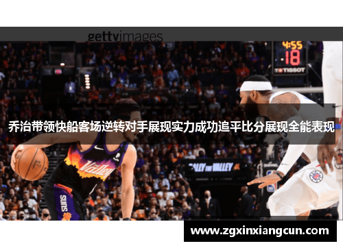 乔治带领快船客场逆转对手展现实力成功追平比分展现全能表现