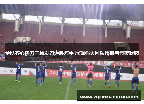 全队齐心协力主场发力连胜对手 展现强大团队精神与竞技状态