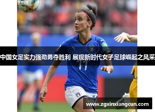 中国女足实力强劲勇夺胜利 展现新时代女子足球崛起之风采